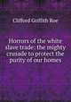 Horrors of the white slave trade: the mighty crusade to protect the purity of our homes, Clifford Griffith Roe 