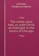 The white slave hell, or, with Christ at midnight in the slums of Chicago, Lehman, Frederick Martin 