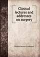 Clinical lectures and addresses on surgery, Charles Barrett Lockwood 