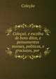 Colecao, e escolha de bons ditos, e pensamentos moraes, politicos, e graciozos, por ., Colecao 