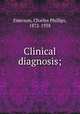 Clinical diagnosis;, Emerson, Charles Phillips, 1872-1938 