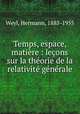 Temps, espace, matire : leons sur la thorie de la relativit gnrale, Weyl, Hermann, 1885-1955 