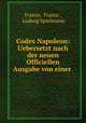 Codex Napoleon: Uebersetzt nach der neuen Officiellen Ausgabe von einer ., France, France , Ludwig Spielmann 