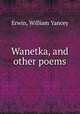 Wanetka, and other poems, Erwin, William Yancey 