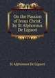 On the Passion of Jesus Christ, by St Alphonsus De Liguori, St Alphonsus de Liguori 