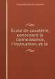 Ecole de cavalerie, contenant la connoissance, l