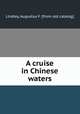 A cruise in Chinese waters, Lindley, Augustus F. [from old catalog] 