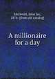 A millionaire for a day, McDevitt, John Jay, 1876- [from old catalog] 