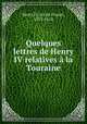 Quelques lettres de Henry IV relatives a la Touraine, Henri IV, roi de France, 1553-1610 