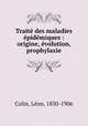 Traite des maladies epidemiques : origine, evolution, prophylaxie, Leon Colin 