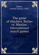 The game of checkers. Barker vs. Martins. International match games, Barker, Charles Francis, 1858- 