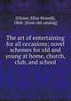 The art of entertaining for all occasions; novel schemes for old and young at home, church, club, and school, [Glover, Ellye Howell], 1868- [from old catalog] 