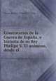 Comentarios de la Guerra de Espana, e historia de su Rey Phelipe V. El animoso, desde el ., Vicente Bacallar Y Sanna San Felipe 