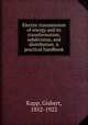 Electric transmission of energy and its transformation, subdivision, and distribution. A practical handbook, Kapp, Gisbert, 1852-1922 