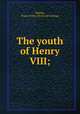 The youth of Henry VIII;, Mumby, Frank Arthur. [from old catalog] 