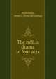 The mill. a drama in four acts, Malevinsky, Moses L. [from old catalog] 