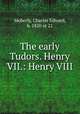 The early Tudors. Henry VII.: Henry VIII, Moberly, Charles Edward, b. 1820 or 21 
