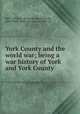 York County and the world war; being a war history of York and York County, Hall, Clifford J. [from old catalog],Lehn, John Philip, [from old catalog] joint ed 