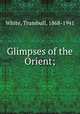 Glimpses of the Orient;, White, Trumbull, 1868-1941 