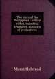 The story of the Philippines : natural riches, industrial resources, statistics of productions ., Halstead Murat 