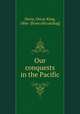 Our conquests in the Pacific, Davis, Oscar King, 1866- [from old catalog] 