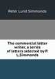 The commercial letter writer, a series of letters selected by P.L.Simmonds, Peter Lund Simmonds 