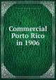 Commercial Porto Rico in 1906, United States. Bureau of statistics (Dept. of commerce and labor) [from old catalog] 