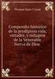 Compendio historico de la prodigiosa vida, virtudes, y milagros de la Venerable Sierva de Dios ., Thomas Gijon Y Leon 