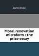Moral renovation microform : the prize essay, Knox, John 