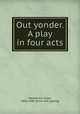 Out yonder. A play in four acts, Henderson, Isaac, 1850-1909. [from old catalog] 