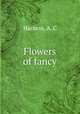 Flowers of fancy, Harness, A. C 