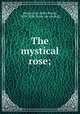 The mystical rose;, [Hemenway, Abby Maria], 1828-1890. [from old catalog] 
