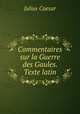 Commentaires sur la Guerre des Gaules. Texte latin., Julius Caesar 