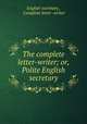 The complete letter-writer; or, Polite English secretary, English secretary , Complete letter -writer 