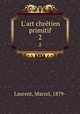 L`art chrtien primitif. 2, Laurent, Marcel, 1879- 