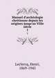 Manuel d`archologie chrtienne depuis les origines jusqu`au VIIIe sicle. 1, Leclercq, Henri, 1869-1945 