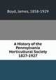 A History of the Pennsylvania Horticultural Society 1827-1927, Boyd, James, 1858-1929 
