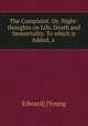 The Complaint: Or, Night-thoughts on Life, Death and Immortality. To which is Added, a ., Edward] [Young 