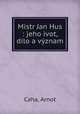 Mistr Jan Hus : jeho ivot, dilo a vyznam, Caha, Arnot 