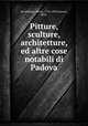 Pitture, sculture, architetture, ed altre cose notabili di Padova, Brandolese, Pietro, 1754-1809,Zanoni, Rizzi 
