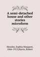 A semi-detached house and other stories microform, Hensley, Sophia Margaret, 1866-1913,Harris, Robert 