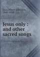 Jesus only : and other sacred songs, Gray, Albert Zabriskie, 1840-1889 