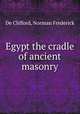 Egypt the cradle of ancient masonry, De Clifford, Norman Frederick 