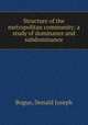 Structure of the metropolitan community: a study of dominance and subdominance, Bogue, Donald Joseph 