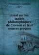Essai sur les traites philosophiques de Ciceron et leur sources greques, Thiaucourt, Camille, 1854- 