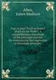 Figs or pigs? Fruit or brute? Shall we eat flesh? : a comprehensive statement of the principal reasons for entertaining the vegetarian or fruitarian principle, Allen, James Madison 