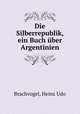 Die Silberrepublik, ein Buch uber Argentinien, Brachvogel, Heinz Udo 