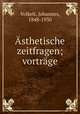 Asthetische zeitfragen; vortrage, Volkelt, Johannes, 1848-1930 