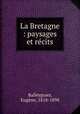 La Bretagne : paysages et recits, Eugene Balleyguier 
