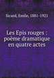 Les Epis rouges : poeme dramatique en quatre actes, Sicard, Emile, 1881-1921 
